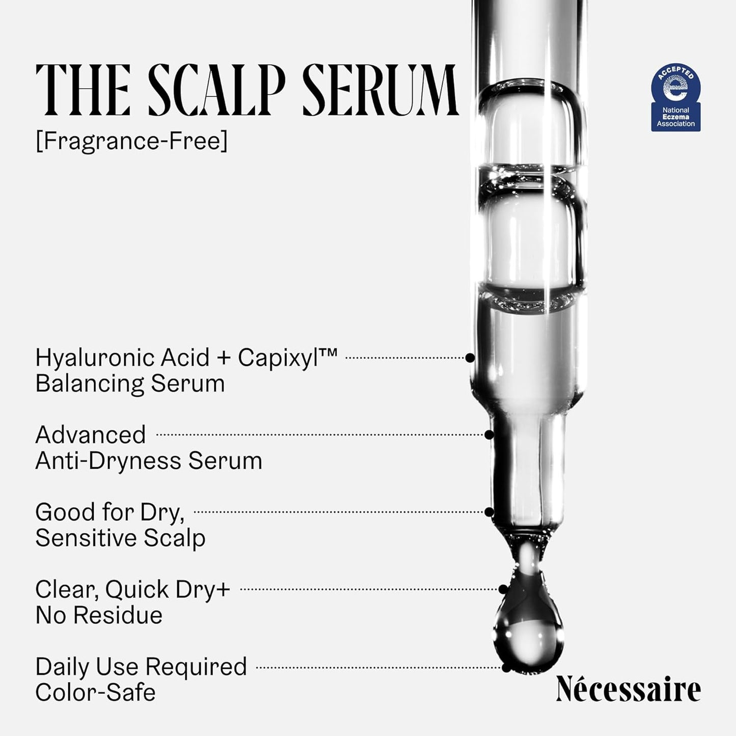 Nécessaire The Scalp Serum. 5% Capixyl™ + 1% Hyaluronic Acid For Fuller, Thicker, Healthier Hair. Fragrance-Free. Approved by the National Eczema Association. 1 fl oz
